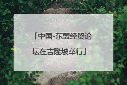 中国-东盟经贸论坛在吉隆坡举行