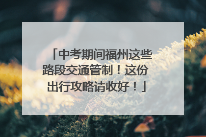 中考期间福州这些路段交通管制！这份出行攻略请收好！
