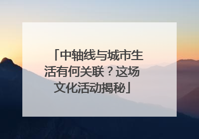 中轴线与城市生活有何关联？这场文化活动揭秘