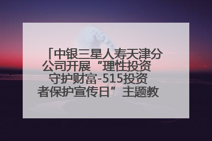 中银三星人寿天津分公司开展“理性投资 守护财富-515投资者保护宣传日”主题教育宣传活动