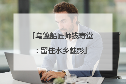 乌篷船匠师钱寿堂：留住水乡魅影