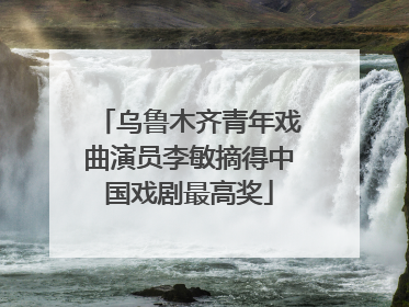 乌鲁木齐青年戏曲演员李敏摘得中国戏剧最高奖