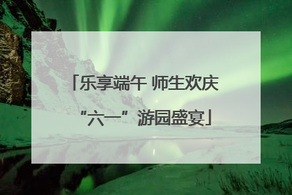 乐享端午 师生欢庆“六一”游园盛宴