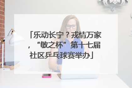乐动长宁？戎情万家，“敏之杯”第十七届社区乒乓球赛举办