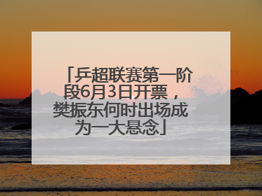 乒超联赛第一阶段6月3日开票，樊振东何时出场成为一大悬念