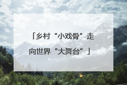 乡村“小戏骨”走向世界“大舞台”