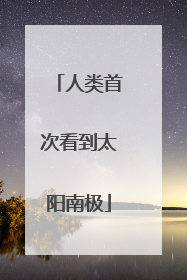 人类首次看到太阳南极