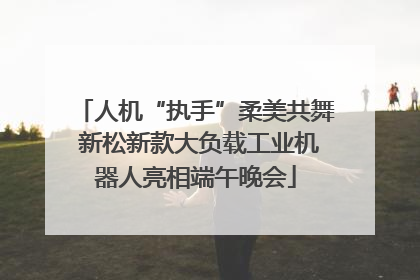 人机“执手”柔美共舞 新松新款大负载工业机器人亮相端午晚会