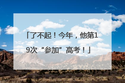 了不起！今年，他第19次“参加”高考！