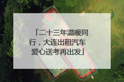 二十三年温暖同行，大连出租汽车爱心送考再出发