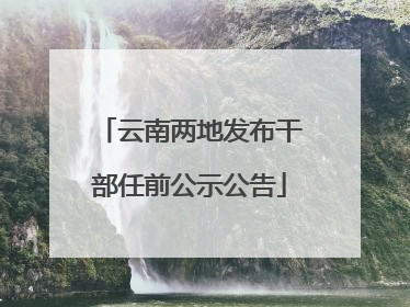 云南两地发布干部任前公示公告