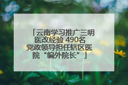 云南学习推广三明医改经验 490名党政领导担任辖区医院“编外院长”