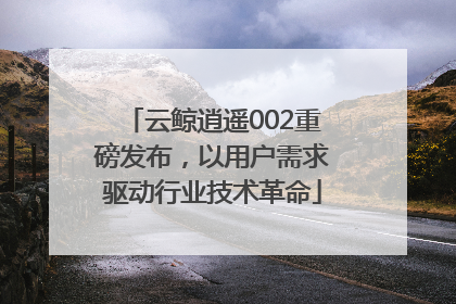 云鲸逍遥002重磅发布，以用户需求驱动行业技术革命