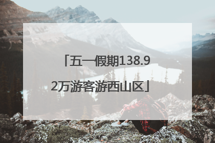 五一假期138.92万游客游西山区