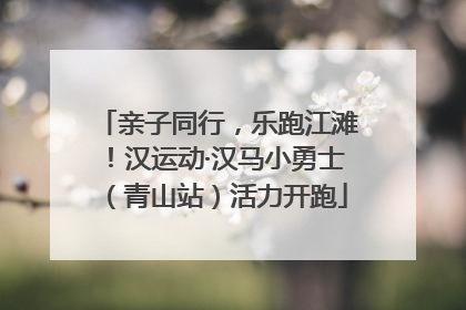 亲子同行，乐跑江滩！汉运动·汉马小勇士（青山站）活力开跑