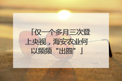 仅一个多月三次登上央视，海安农业何以频频“出圈”