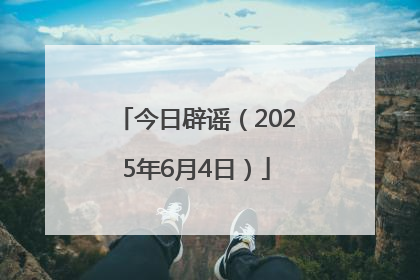 今日辟谣（2025年6月4日）