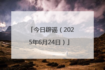 今日辟谣（2025年6月24日）