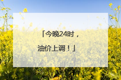 今晚24时，油价上调！