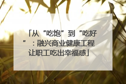 从“吃饱”到“吃好”：融兴商业健康工程让职工吃出幸福感