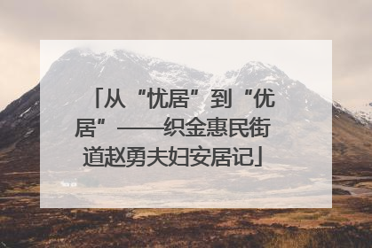 从“忧居”到“优居”——织金惠民街道赵勇夫妇安居记