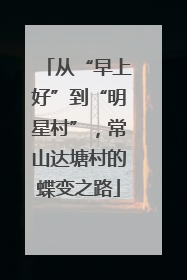 从“早上好”到“明星村”，常山达塘村的蝶变之路