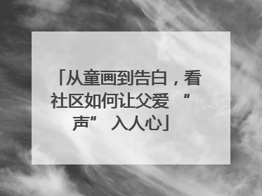 从童画到告白，看社区如何让父爱 “声” 入人心