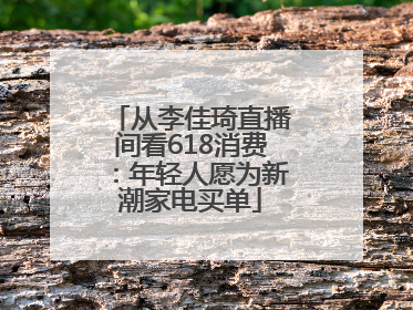 从李佳琦直播间看618消费：年轻人愿为新潮家电买单