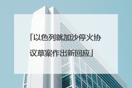 以色列就加沙停火协议草案作出新回应