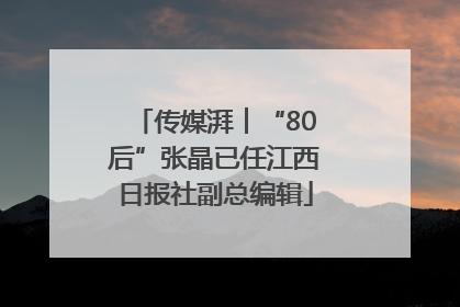 传媒湃︱“80后”张晶已任江西日报社副总编辑