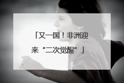 又一国！非洲迎来“二次觉醒”