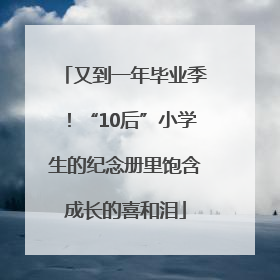 又到一年毕业季！“10后”小学生的纪念册里饱含成长的喜和泪