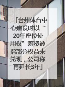 台州体育中心建设时以“20年座位使用权”筹资被指部分权益未兑现，公司称再延长3年
