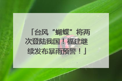 台风“蝴蝶”将两次登陆我国！福建继续发布暴雨预警！