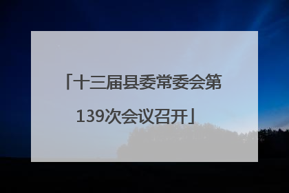 十三届县委常委会第139次会议召开
