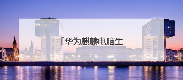 华为麒麟电脑生产线落地合肥