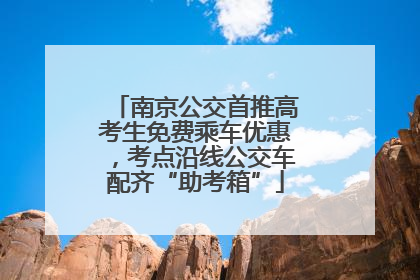 南京公交首推高考生免费乘车优惠，考点沿线公交车配齐“助考箱”