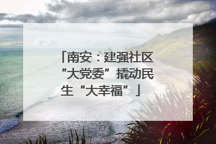 南安：建强社区“大党委”撬动民生“大幸福”
