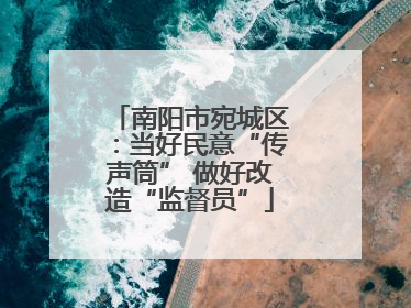 南阳市宛城区：当好民意“传声筒” 做好改造“监督员”