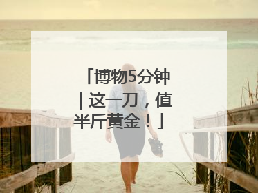 博物5分钟｜这一刀，值半斤黄金！