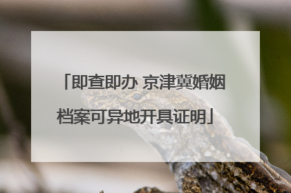 即查即办 京津冀婚姻档案可异地开具证明