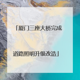厦门三座大桥完成道路照明升级改造