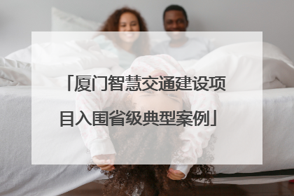 厦门智慧交通建设项目入围省级典型案例