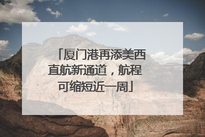 厦门港再添美西直航新通道，航程可缩短近一周