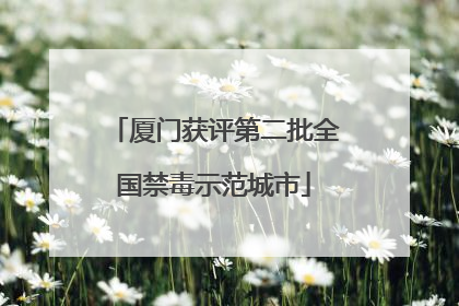 厦门获评第二批全国禁毒示范城市