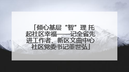 倾心基层“智”理 托起社区幸福——记全省先进工作者、新区文曲中心社区党委书记董世弘