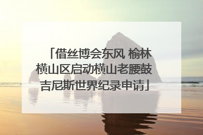 借丝博会东风 榆林横山区启动横山老腰鼓吉尼斯世界纪录申请
