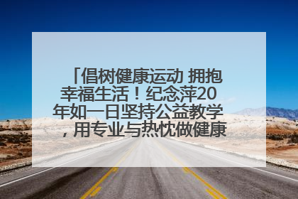 倡树健康运动 拥抱幸福生活！纪念萍20年如一日坚持公益教学，用专业与热忱做健康生活的引路人