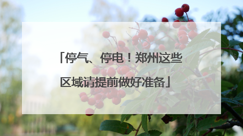 停气、停电！郑州这些区域请提前做好准备