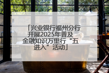 兴业银行福州分行开展2025年普及金融知识万里行“五进入”活动